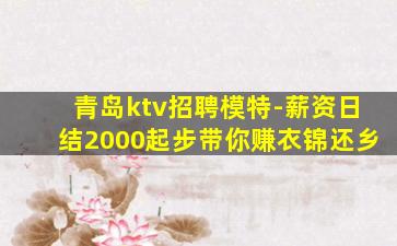 青岛ktv招聘模特-薪资日结2000起步带你赚衣锦还乡